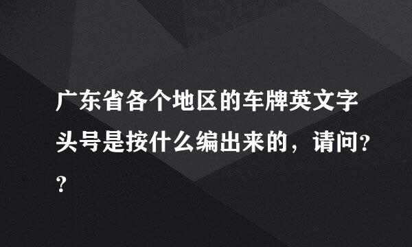 广东省各个地区的车牌英文字头号是按什么编出来的，请问？？