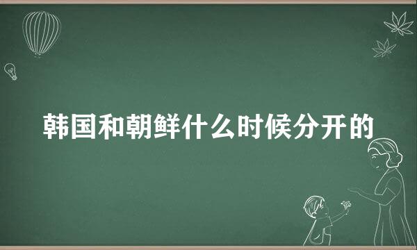 韩国和朝鲜什么时候分开的