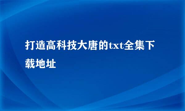 打造高科技大唐的txt全集下载地址