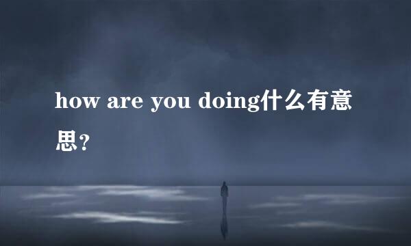 how are you doing什么有意思？