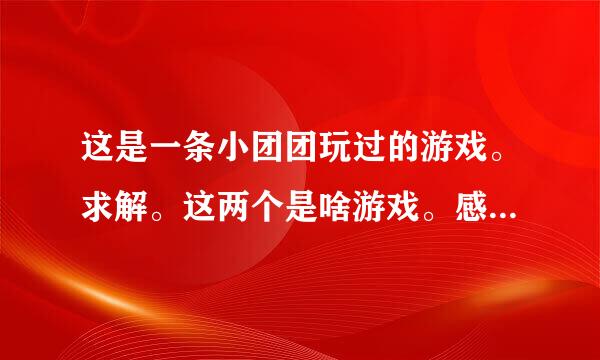 这是一条小团团玩过的游戏。求解。这两个是啥游戏。感觉很好玩。