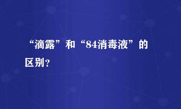 “滴露”和“84消毒液”的 区别？