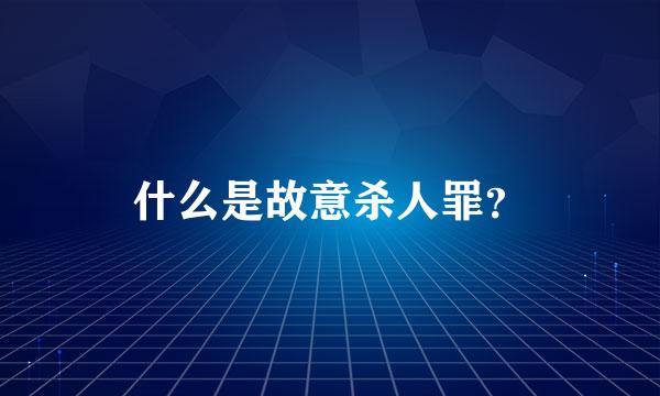 什么是故意杀人罪？