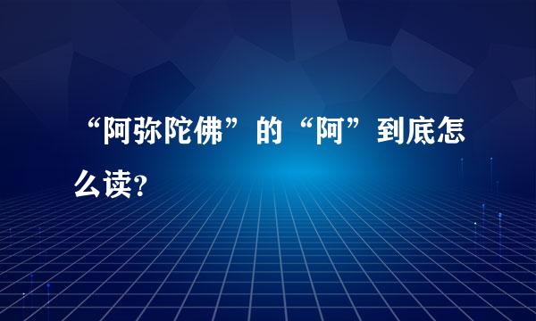 “阿弥陀佛”的“阿”到底怎么读？