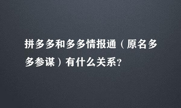 拼多多和多多情报通（原名多多参谋）有什么关系？