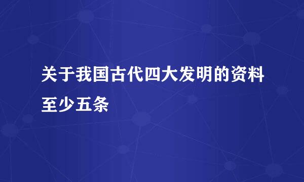 关于我国古代四大发明的资料至少五条