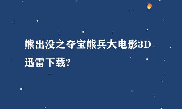 熊出没之夺宝熊兵大电影3D 迅雷下载?