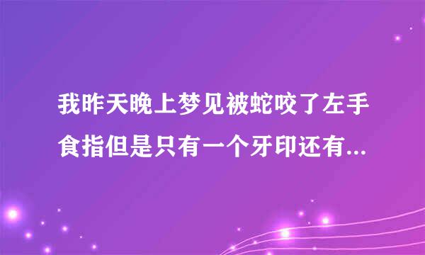 我昨天晚上梦见被蛇咬了左手食指但是只有一个牙印还有点痛，好像是眼镜蛇，我爸爸也被咬了！