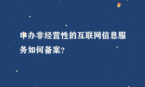 申办非经营性的互联网信息服务如何备案？