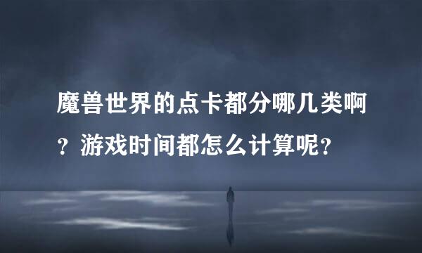 魔兽世界的点卡都分哪几类啊？游戏时间都怎么计算呢？