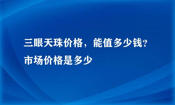 三眼天珠价格，能值多少钱？市场价格是多少