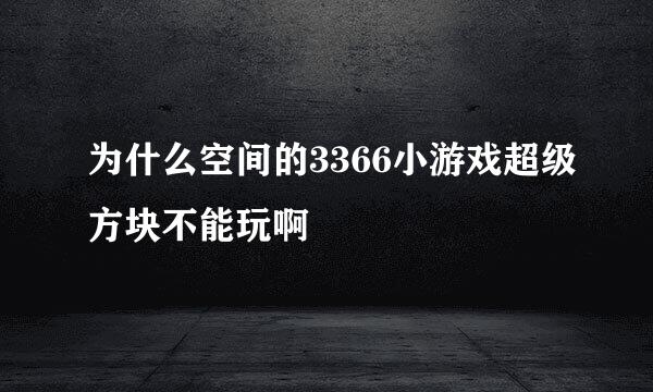 为什么空间的3366小游戏超级方块不能玩啊