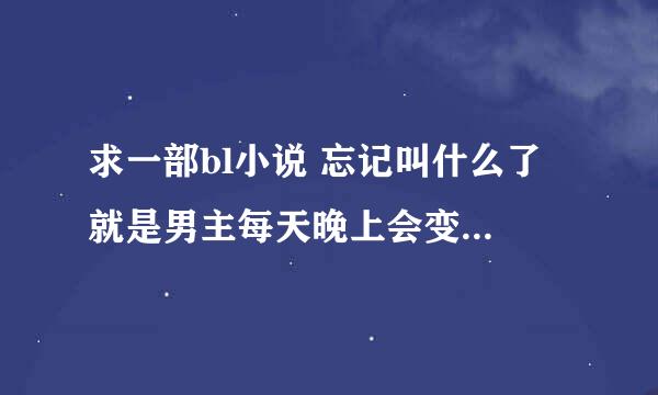 求一部bl小说 忘记叫什么了 就是男主每天晚上会变到不同男人的床上 然后和他们为爱鼓掌的故事 谢谢