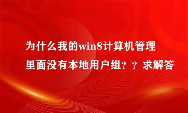 为什么我的win8计算机管理里面没有本地用户组？？求解答