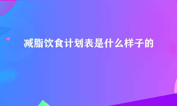 减脂饮食计划表是什么样子的