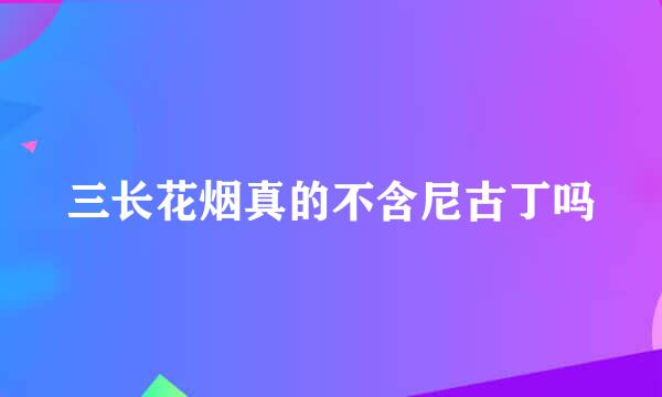 三长花烟真的不含尼古丁吗