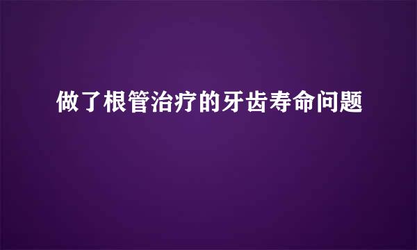 做了根管治疗的牙齿寿命问题