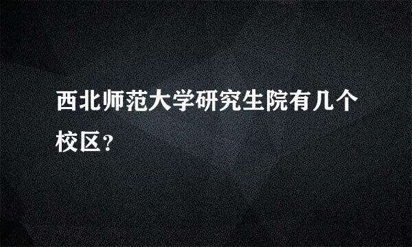 西北师范大学研究生院有几个校区？