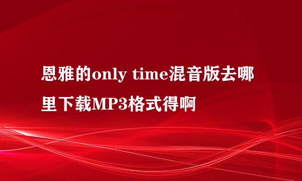 恩雅的only time混音版去哪里下载MP3格式得啊