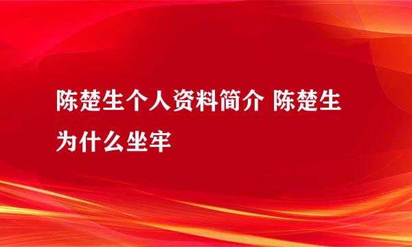 陈楚生个人资料简介 陈楚生为什么坐牢