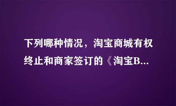 下列哪种情况，淘宝商城有权终止和商家签订的《淘宝B2C服务协议》？