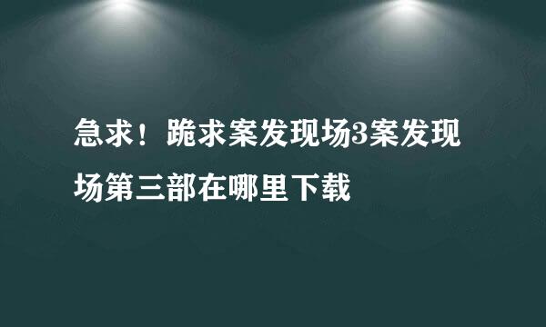 急求！跪求案发现场3案发现场第三部在哪里下载