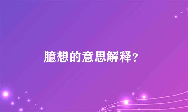 臆想的意思解释？