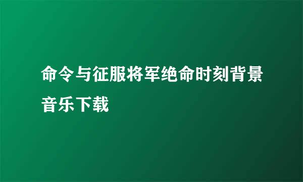 命令与征服将军绝命时刻背景音乐下载