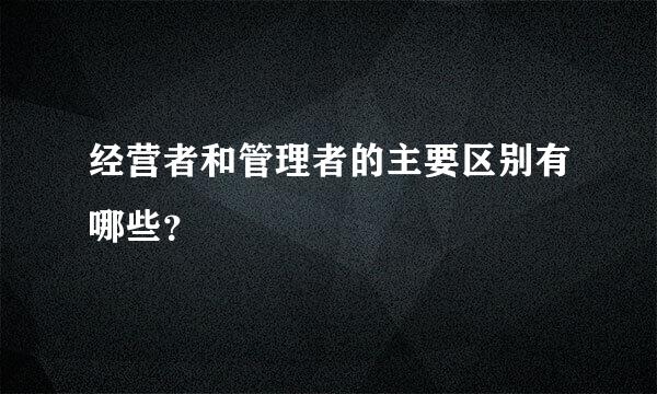 经营者和管理者的主要区别有哪些？