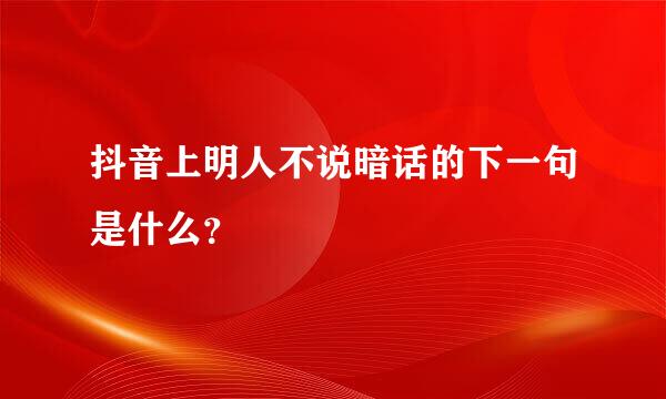 抖音上明人不说暗话的下一句是什么？