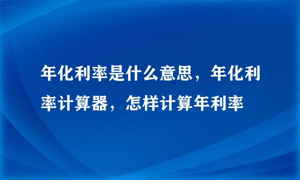 年化利率是什么意思，年化利率计算器，怎样计算年利率