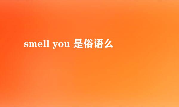 smell you 是俗语么