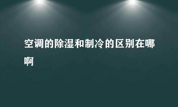 空调的除湿和制冷的区别在哪啊