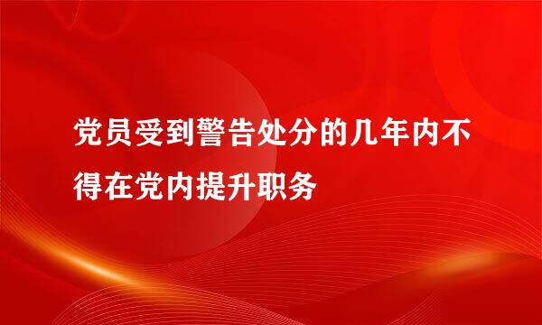 党员受到警告处分的几年内不得在党内提升职务