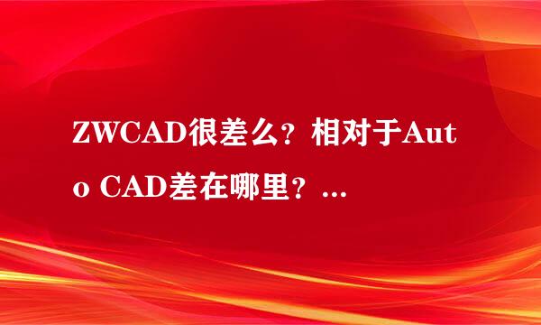 ZWCAD很差么？相对于Auto CAD差在哪里？请给出相应的建议或意见，谢谢！