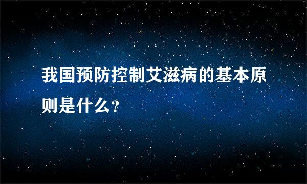 我国预防控制艾滋病的基本原则是什么？