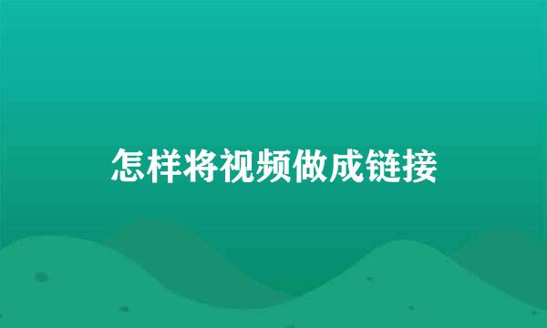 怎样将视频做成链接