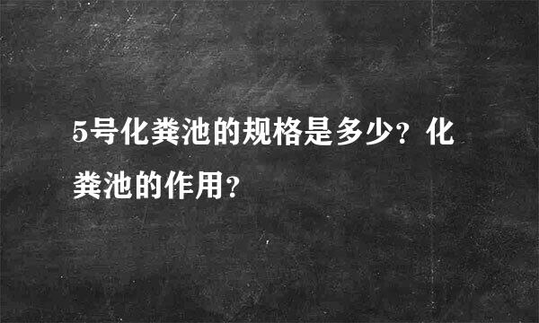 5号化粪池的规格是多少？化粪池的作用？