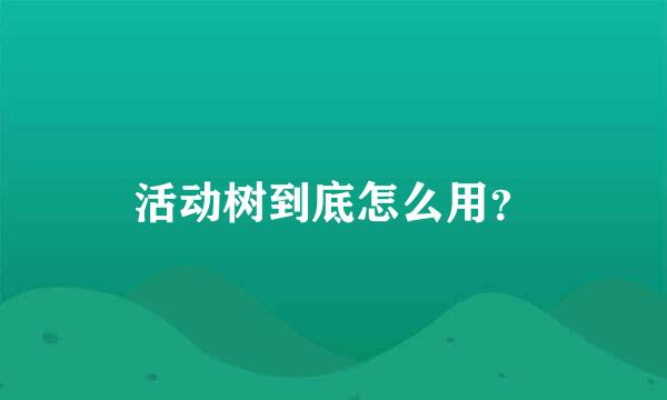 活动树到底怎么用？