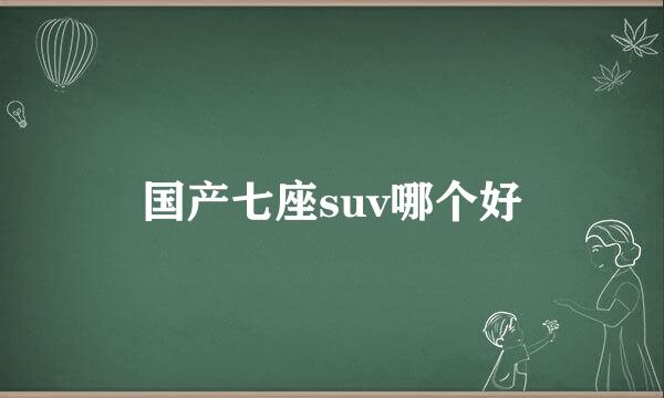 国产七座suv哪个好