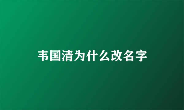 韦国清为什么改名字