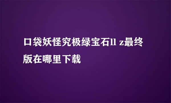 口袋妖怪究极绿宝石ll z最终版在哪里下载