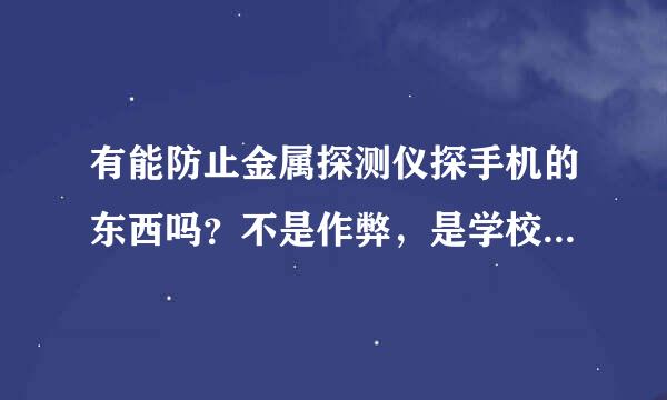 有能防止金属探测仪探手机的东西吗？不是作弊，是学校平常防带手机的