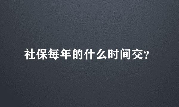 社保每年的什么时间交？