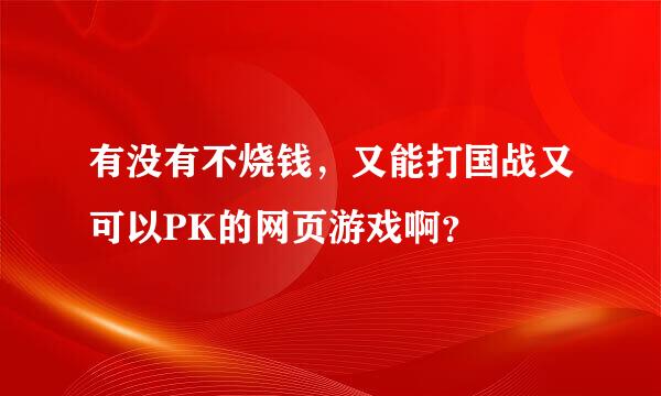 有没有不烧钱，又能打国战又可以PK的网页游戏啊？