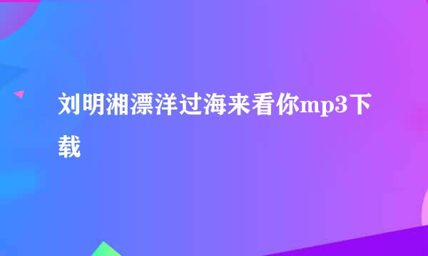 刘明湘漂洋过海来看你mp3下载