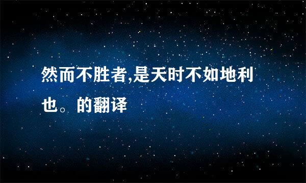 然而不胜者,是天时不如地利也。的翻译