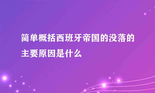 简单概括西班牙帝国的没落的主要原因是什么