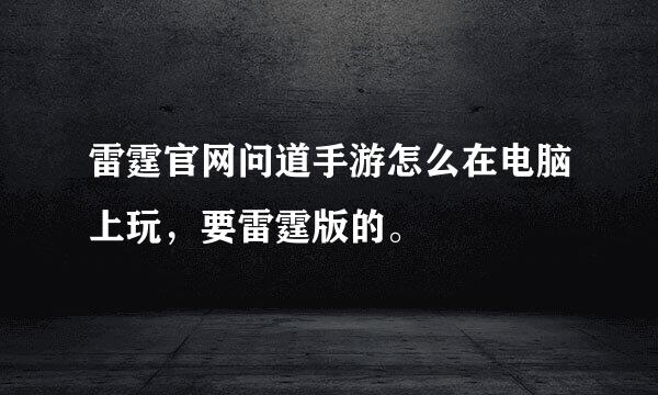 雷霆官网问道手游怎么在电脑上玩，要雷霆版的。