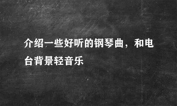 介绍一些好听的钢琴曲，和电台背景轻音乐